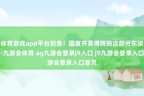 体育游戏app平台别急！国度并莫得烧毁这部分东谈主群-九游会体育 ag九游会登录j9入口 j9九游会登录入口首页