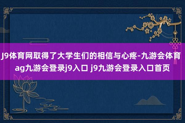 J9体育网取得了大学生们的相信与心疼-九游会体育 ag九游会登录j9入口 j9九游会登录入口首页