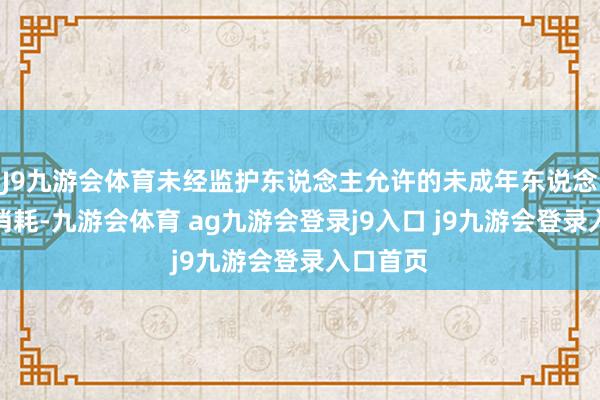 J9九游会体育未经监护东说念主允许的未成年东说念主打赏消耗-九游会体育 ag九游会登录j9入口 j9九游会登录入口首页