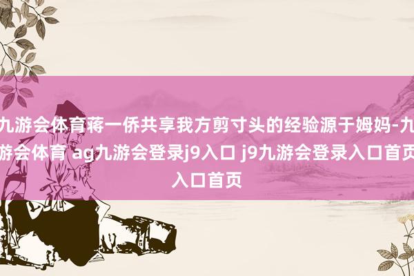 九游会体育蒋一侨共享我方剪寸头的经验源于姆妈-九游会体育 ag九游会登录j9入口 j9九游会登录入口首页