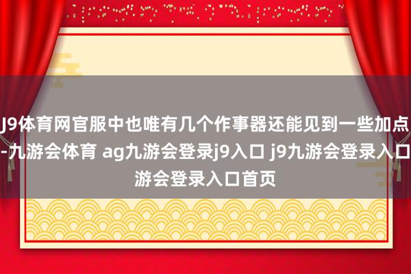 J9体育网官服中也唯有几个作事器还能见到一些加点装备-九游会体育 ag九游会登录j9入口 j9九游会登录入口首页