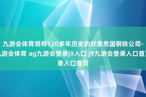 九游会体育领有120多年历史的好意思国钢铁公司-九游会体育 ag九游会登录j9入口 j9九游会登录入口首页