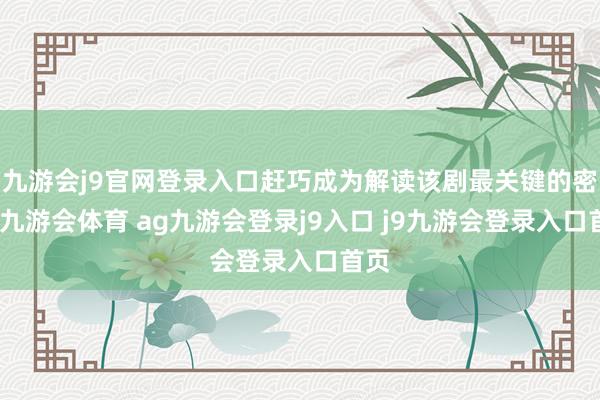 九游会j9官网登录入口赶巧成为解读该剧最关键的密码-九游会体育 ag九游会登录j9入口 j9九游会登录入口首页