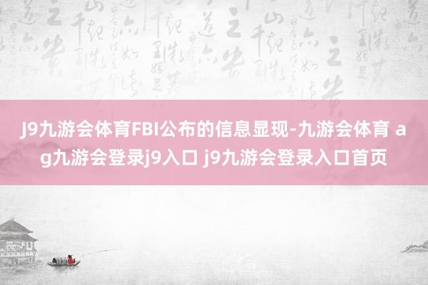 J9九游会体育 FBI公布的信息显现-九游会体育 ag九游会登录j9入口 j9九游会登录入口首页