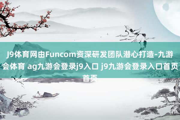 J9体育网由Funcom资深研发团队潜心打造-九游会体育 ag九游会登录j9入口 j9九游会登录入口首页