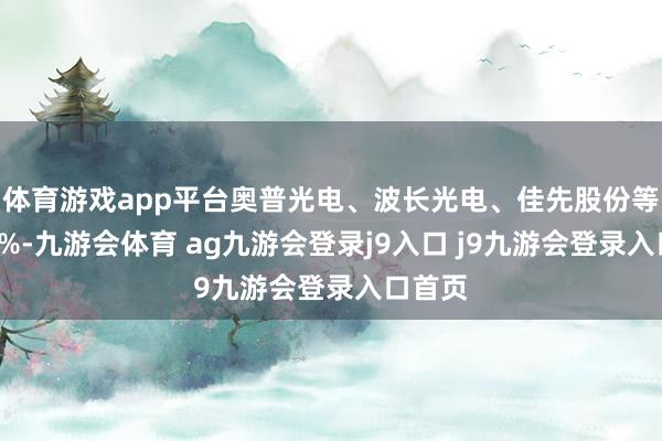 体育游戏app平台奥普光电、波长光电、佳先股份等涨逾8%-九游会体育 ag九游会登录j9入口 j9九游会登录入口首页