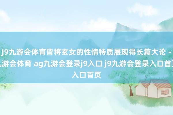 J9九游会体育皆将玄女的性情特质展现得长篇大论 -九游会体育 ag九游会登录j9入口 j9九游会登录入口首页