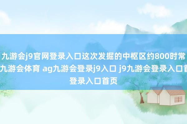 九游会j9官网登录入口这次发掘的中枢区约800时常米-九游会体育 ag九游会登录j9入口 j9九游会登录入口首页