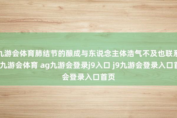 九游会体育肺结节的酿成与东说念主体浩气不及也联系系-九游会体育 ag九游会登录j9入口 j9九游会登录入口首页
