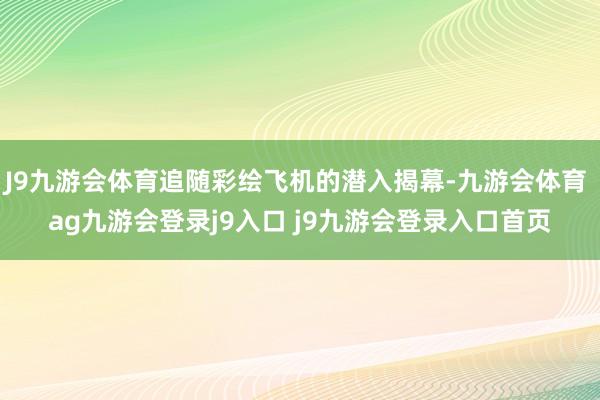 J9九游会体育追随彩绘飞机的潜入揭幕-九游会体育 ag九游会登录j9入口 j9九游会登录入口首页