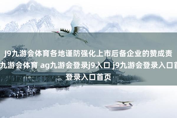 J9九游会体育　　各地谨防强化上市后备企业的赞成责任-九游会体育 ag九游会登录j9入口 j9九游会登录入口首页