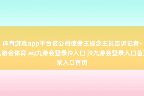 体育游戏app平台该公司使命主说念主员告诉记者-九游会体育 ag九游会登录j9入口 j9九游会登录入口首页