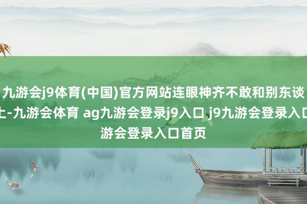 九游会j9体育(中国)官方网站连眼神齐不敢和别东谈主对上-九游会体育 ag九游会登录j9入口 j9九游会登录入口首页