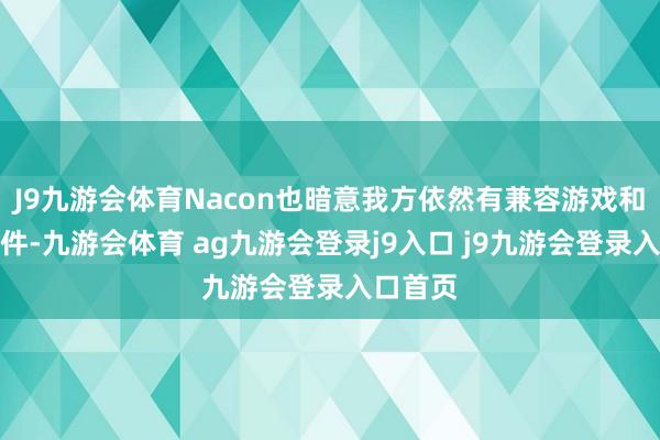 J9九游会体育Nacon也暗意我方依然有兼容游戏和关连配件-九游会体育 ag九游会登录j9入口 j9九游会登录入口首页