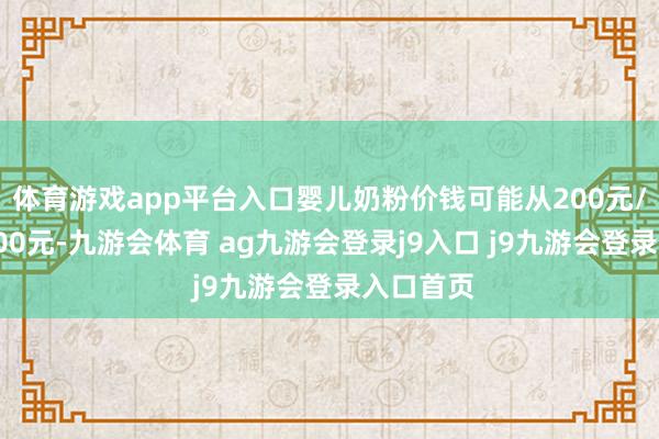 体育游戏app平台入口婴儿奶粉价钱可能从200元/罐降至100元-九游会体育 ag九游会登录j9入口 j9九游会登录入口首页