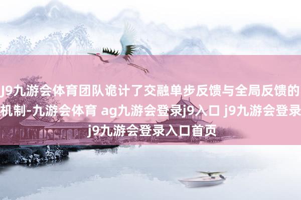 J9九游会体育团队诡计了交融单步反馈与全局反馈的双重奖励机制-九游会体育 ag九游会登录j9入口 j9九游会登录入口首页