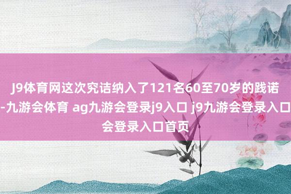 J9体育网这次究诘纳入了121名60至70岁的践诺对象-九游会体育 ag九游会登录j9入口 j9九游会登录入口首页