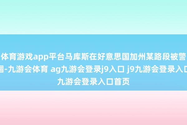 体育游戏app平台马库斯在好意思国加州某路段被警方禁锢-九游会体育 ag九游会登录j9入口 j9九游会登录入口首页