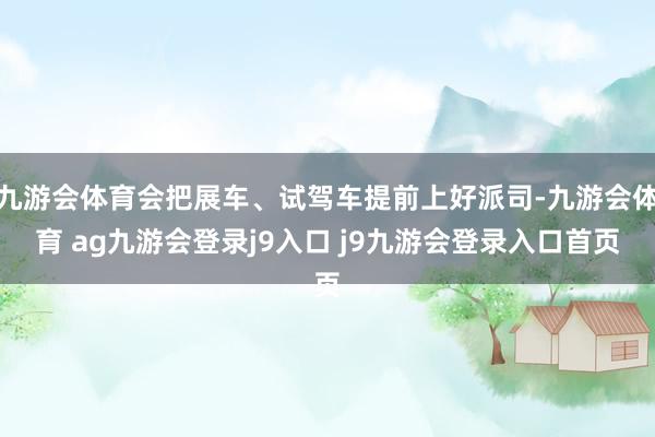 九游会体育会把展车、试驾车提前上好派司-九游会体育 ag九游会登录j9入口 j9九游会登录入口首页