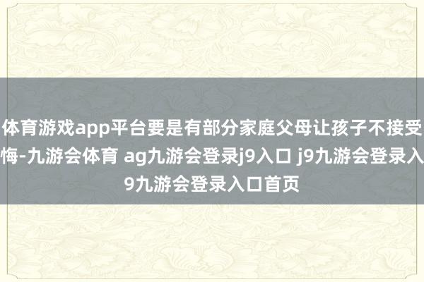 体育游戏app平台要是有部分家庭父母让孩子不接受义务教悔-九游会体育 ag九游会登录j9入口 j9九游会登录入口首页