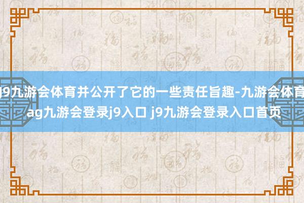 J9九游会体育并公开了它的一些责任旨趣-九游会体育 ag九游会登录j9入口 j9九游会登录入口首页