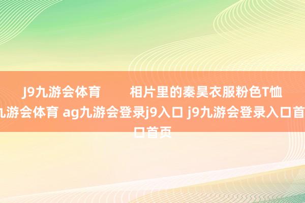 J9九游会体育 相片里的秦昊衣服粉色T恤-九游会体育 ag九游会登录j9入口 j9九游会登录入口首页