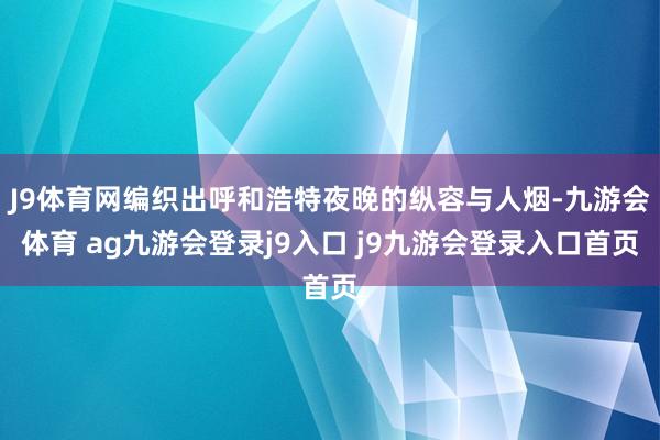 J9体育网编织出呼和浩特夜晚的纵容与人烟-九游会体育 ag九游会登录j9入口 j9九游会登录入口首页