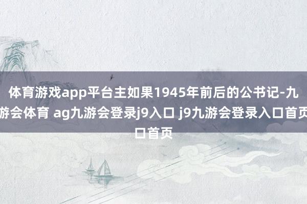 体育游戏app平台主如果1945年前后的公书记-九游会体育 ag九游会登录j9入口 j9九游会登录入口首页