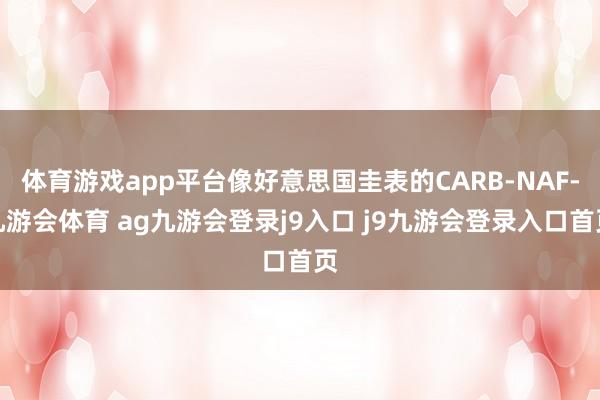 体育游戏app平台像好意思国圭表的CARB-NAF-九游会体育 ag九游会登录j9入口 j9九游会登录入口首页