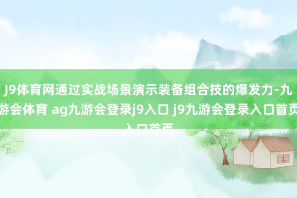 J9体育网通过实战场景演示装备组合技的爆发力-九游会体育 ag九游会登录j9入口 j9九游会登录入口首页