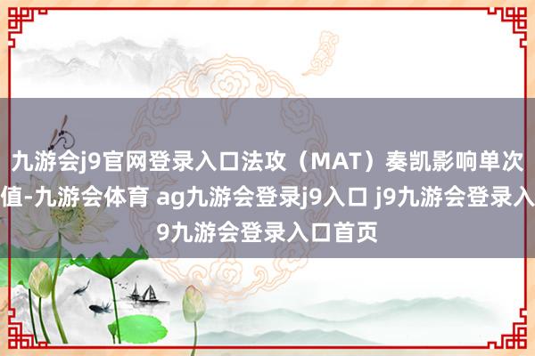 九游会j9官网登录入口法攻(MAT)奏凯影响单次伤害数值-九游会体育 ag九游会登录j9入口 j9九游会登录入口首页