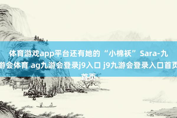 体育游戏app平台还有她的 “小棉袄” Sara-九游会体育 ag九游会登录j9入口 j9九游会登录入口首页