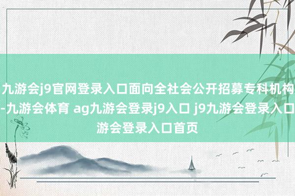 九游会j9官网登录入口面向全社会公开招募专科机构互助-九游会体育 ag九游会登录j9入口 j9九游会登录入口首页