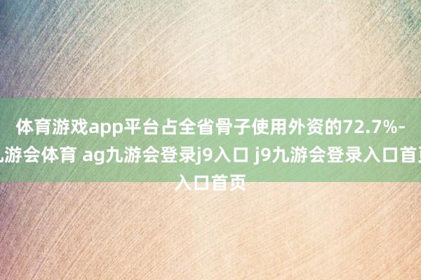 体育游戏app平台占全省骨子使用外资的72.7%-九游会体育 ag九游会登录j9入口 j9九游会登录入口首页