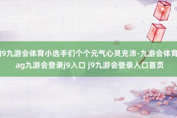 J9九游会体育小选手们个个元气心灵充沛-九游会体育 ag九游会登录j9入口 j9九游会登录入口首页