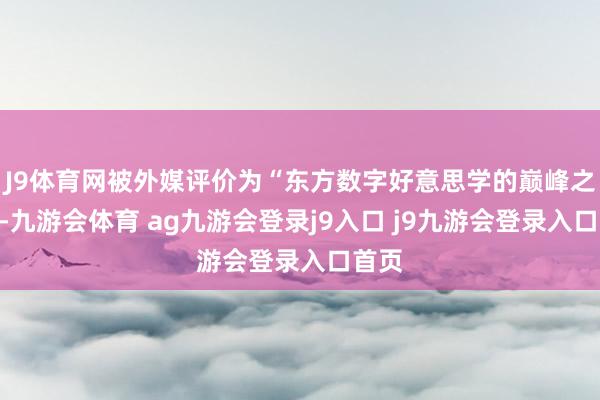 J9体育网被外媒评价为“东方数字好意思学的巅峰之作”-九游会体育 ag九游会登录j9入口 j9九游会登录入口首页