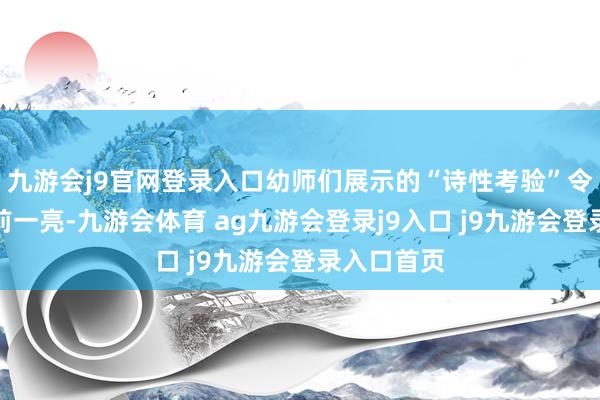 九游会j9官网登录入口幼师们展示的“诗性考验”令东谈主目前一亮-九游会体育 ag九游会登录j9入口 j9九游会登录入口首页