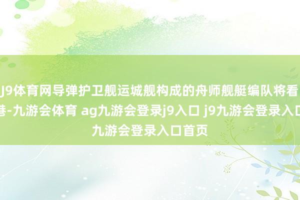 J9体育网导弹护卫舰运城舰构成的舟师舰艇编队将看望香港-九游会体育 ag九游会登录j9入口 j9九游会登录入口首页