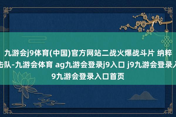 九游会j9体育(中国)官方网站二战火爆战斗片 纳粹死士突击队-九游会体育 ag九游会登录j9入口 j9九游会登录入口首页