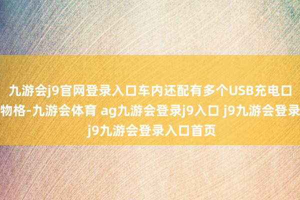 九游会j9官网登录入口车内还配有多个USB充电口和微型储物格-九游会体育 ag九游会登录j9入口 j9九游会登录入口首页