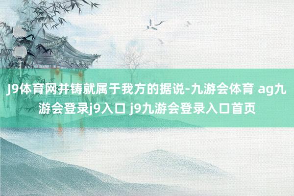 J9体育网并铸就属于我方的据说-九游会体育 ag九游会登录j9入口 j9九游会登录入口首页