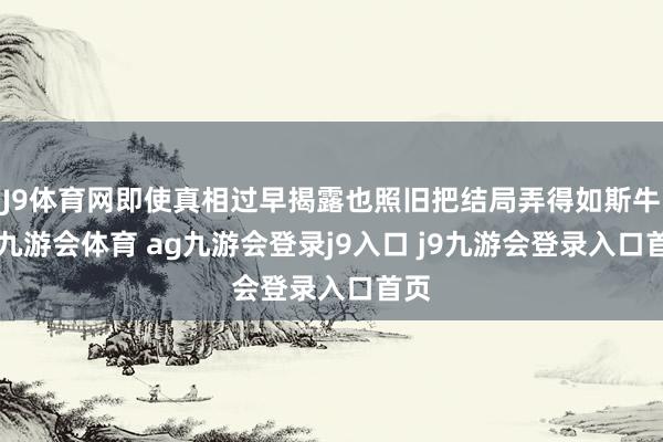 J9体育网即使真相过早揭露也照旧把结局弄得如斯牛B-九游会体育 ag九游会登录j9入口 j9九游会登录入口首页