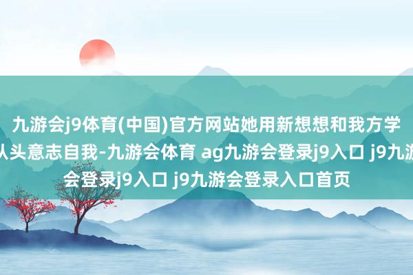 九游会j9体育(中国)官方网站她用新想想和我方学的学问匡助宇宙从头意志自我-九游会体育 ag九游会登录j9入口 j9九游会登录入口首页