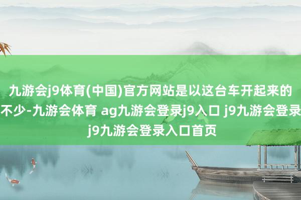 九游会j9体育(中国)官方网站是以这台车开起来的杂音会小不少-九游会体育 ag九游会登录j9入口 j9九游会登录入口首页