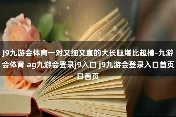 J9九游会体育一对又细又直的大长腿堪比超模-九游会体育 ag九游会登录j9入口 j9九游会登录入口首页