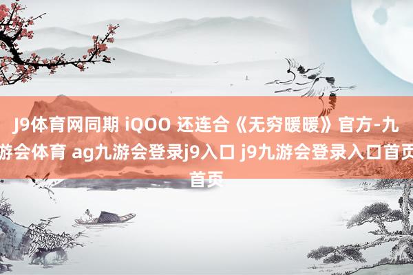 J9体育网同期 iQOO 还连合《无穷暖暖》官方-九游会体育 ag九游会登录j9入口 j9九游会登录入口首页
