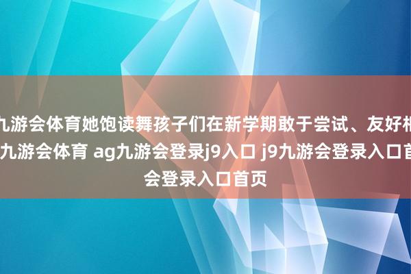 九游会体育她饱读舞孩子们在新学期敢于尝试、友好相处-九游会体育 ag九游会登录j9入口 j9九游会登录入口首页