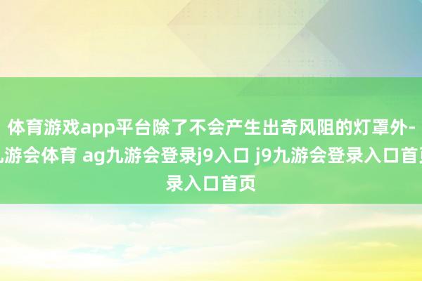 体育游戏app平台除了不会产生出奇风阻的灯罩外-九游会体育 ag九游会登录j9入口 j9九游会登录入口首页