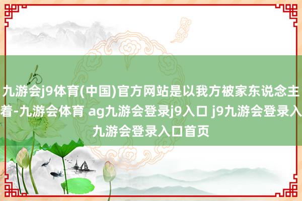 九游会j9体育(中国)官方网站是以我方被家东说念主深宠爱着-九游会体育 ag九游会登录j9入口 j9九游会登录入口首页
