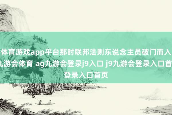 体育游戏app平台那时联邦法则东说念主员破门而入-九游会体育 ag九游会登录j9入口 j9九游会登录入口首页